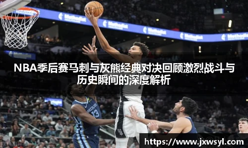 NBA季后赛马刺与灰熊经典对决回顾激烈战斗与历史瞬间的深度解析
